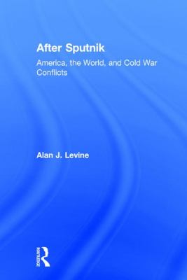 After Sputnik : America, the World, and Cold War Conflicts