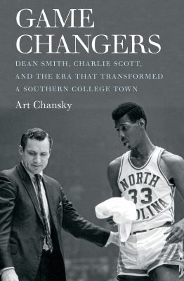 Game Changers : Dean Smith, Charlie Scott, and the Era That Transformed a Southern College Town