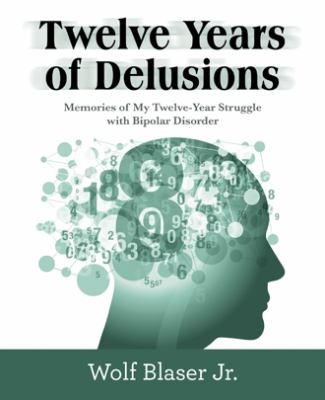 Twelve Years of Delusions : Memories of My Twelve-Year Struggle with Bipolar Disorder