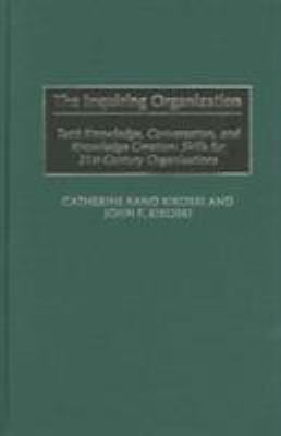 The Inquiring Organization : Tacit Knowledge, Conversation, and Knowledge Creation Skills for 21st-Century Organizations