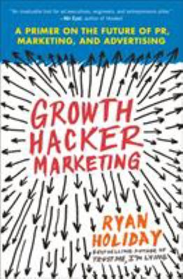 Growth Hacker Marketing : A Primer on the Future of Pr, Marketing, and Advertising