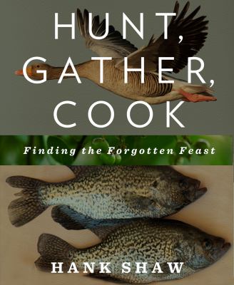 Hunt, Gather, Cook : Finding the Forgotten Feast: a Cookbook