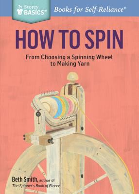 How to Spin : From Choosing a Spinning Wheel to Making Yarn. a Storey BASICS® Title