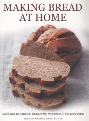 Making Bread at Home : 100 Recipes for Traditional Breads of the World