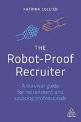 The Robot-Proof Recruiter : A Survival Guide for Recruitment and Sourcing Professionals