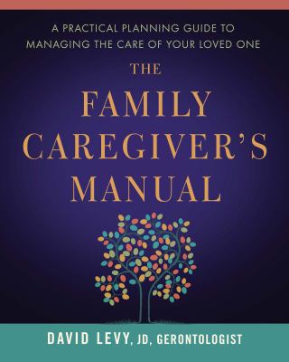 The Family Caregiver's Manual : A Comprehensive Guide to Managing the Care of Your Loved One