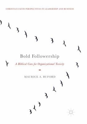 Bold Followership : A Biblical Cure for Organizational Toxicity