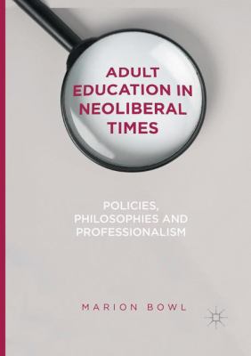 Adult Education in Neoliberal Times : Policies, Philosophies and Professionalism
