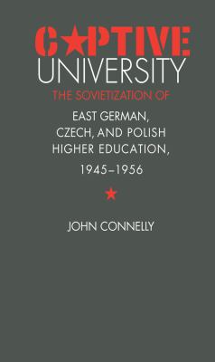 Captive University : The Sovietization of East German, Czech, and Polish Higher Education, 1945-1956