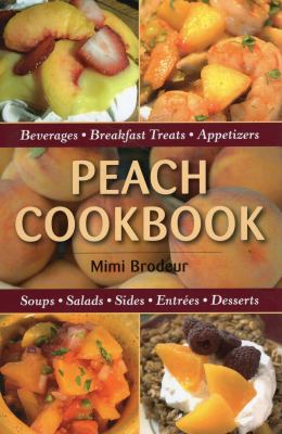 Peach Cookbook : Beverages, Breakfast Treats, Appetizers, Soups, Salads Sides, Entrees, Desserts