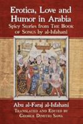 Erotica, Love and Humor in Arabia : Spicy Stories from the Book of Songs by Al-Isfahani