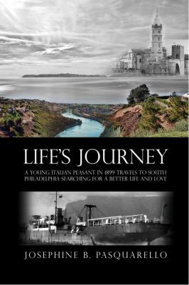 Life's Journey : A Young Italian Peasant in 1899 Travels to South Philadelphia Searching for a Better Life and Love