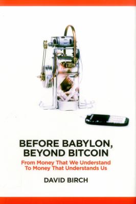 Before Babylon, Beyond Bitcoin : From Money That We Understand to Money That Understands Us