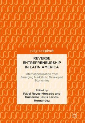 Reverse Entrepreneurship in Latin America : Internationalization from Emerging Markets to Developed Economies