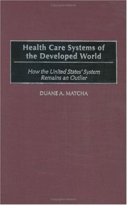 Health Care Systems of the Developed World : How the United States' System Remains an Outlier