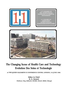 The Changing Scene of Health Care and Technology : Proceedings of the 11th International Congress of Hospital Engineering, June 1990, London, UK