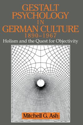 Gestalt Psychology in German Culture, 1890-1967 : Holism and the Quest for Objectivity