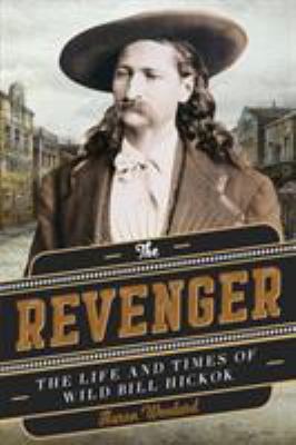 The Revenger : The Life and Times of Wild Bill Hickok