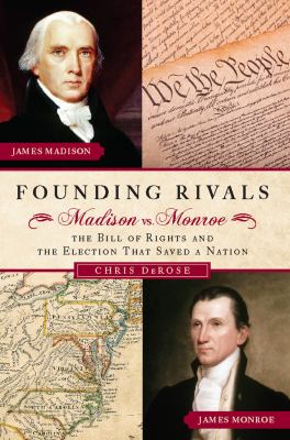 Founding Rivals : Madison vs. Monroe, the Bill of Rights, and the Election That Saved a Nation