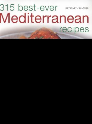315 Best Ever Mediterranean Recipes : Sun-drenched dishes from Morocco, Spain, Turkey, Greece, France and Italy, with more than 315 Photographs