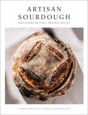Artisan Sourdough : Wholesome Recipes, Organic Grains