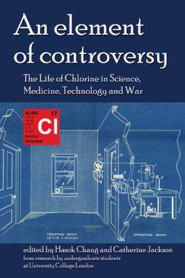An Element of Controversy : The Life of Chlorine in Science, Medicine, Technology and War