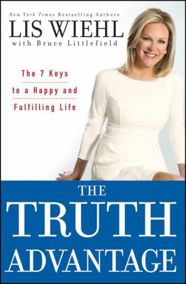 The Truth Advantage : The 7 Keys to a Happy and Fulfilling Life