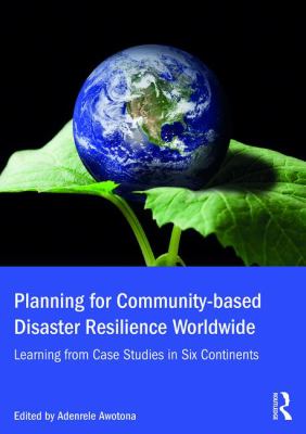 Planning for Community-Based Disaster Resilience Worldwide : Learning from Case Studies in Six Continents
