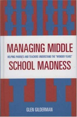 Managing Middle School Madness : Helping Parents and Teachers Understand the Wonder Years
