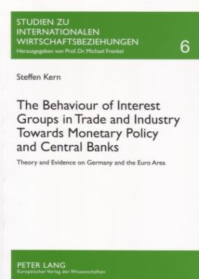 The Behaviour of Interest Groups in Trade and Industry Towards Monetary Policy and Central Banks : Theory and Evidence on Germany and the Euro Area