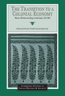 The Transition to a Colonial Economy : Weavers, Merchants and Kings in South India, 1720-1800
