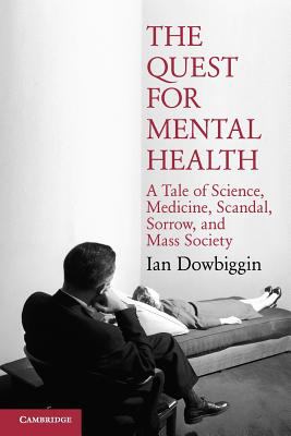The Quest for Mental Health : A Tale of Science, Medicine, Scandal, Sorrow, and Mass Society