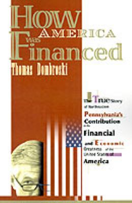 How America Was Financed : The True Story of Northeastern Pennsylvania's Contribution to the Financial and Economic Greatness of the United States