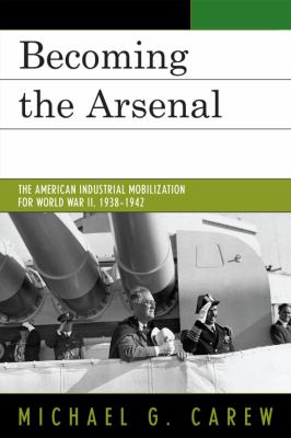 Becoming the Arsenal : The American Industrial Mobilization for World War II, 1938-1942