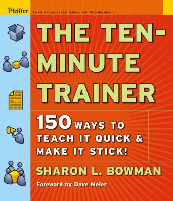 The Ten-Minute Trainer : 150 Ways to Teach It Quick and Make It Stick!