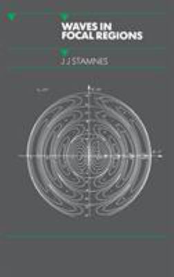 Waves in Focal Regions : Propagation, Diffraction and Focusing of Light, Sound and Water Waves