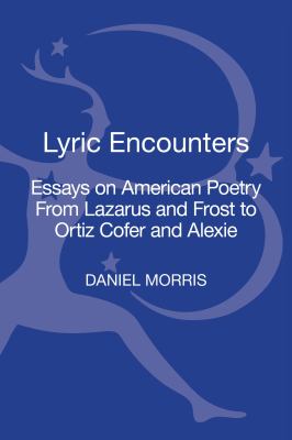 Lyric Encounters : Essays on American Poetry from Lazarus and Frost to Ortiz Cofer and Alexie