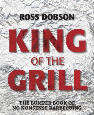 King of the Grill : The Bumper Book of No Nonsense Barbecuing
