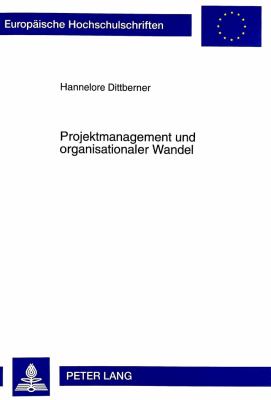 Projektmanagement und Organisationaler Wandel : Eine Kritische Betrachtung Eines Managementkonzeptes als Instrument zur Ausloesung Revolutiondren Wandels in Organisationen