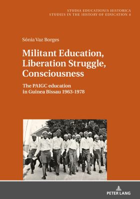 Militant Education, Liberation Struggle, Consciousness: : The PAIGC Education in Guinea Bissau 1963-1978