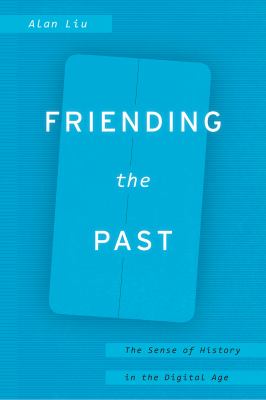 Friending the Past : The Sense of History in the Digital Age