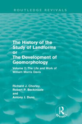 The History of the Study of Landforms Volume 2 : The Life and Work of William Morris Davis