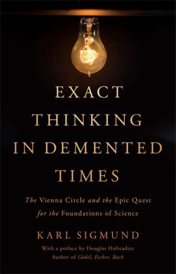 Exact Thinking in Demented Times : The Vienna Circle and the Epic Quest for the Foundations of Science