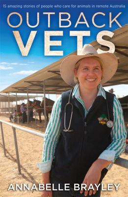 Outback Vets : 15 Amazing People Who Care for Working Animals in Remote Australia
