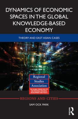 Dynamics of Economic Spaces in the Global Knowledge-Based Economy : Theory and East Asian Cases