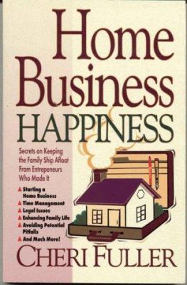 Home Business Happiness : Secrets on Keeping the Family Ship Afloat from Entrepreneurs Who Made It