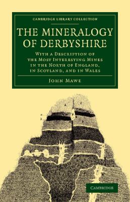 The Mineralogy of Derbyshire : With a Description of the Most Interesting Mines in the North of England, in Scotland, and in Wales
