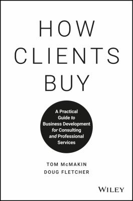 How Clients Buy : A Practical Guide to Business Development for Consulting and Professional Services