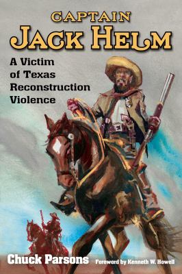 Captain Jack Helm : A Victim of Texas Reconstruction Violence