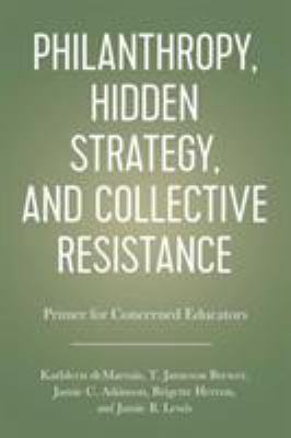 Philanthropy, Hidden Strategy, and Collective Resistance : A Primer for Concerned Educators